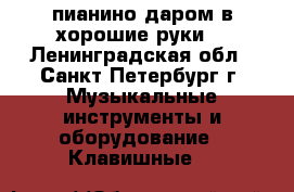 пианино даром в хорошие руки  - Ленинградская обл., Санкт-Петербург г. Музыкальные инструменты и оборудование » Клавишные   